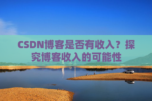CSDN博客是否有收入?探究博客收入的可能性